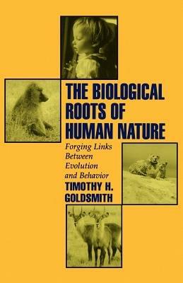The Biological Roots of Human Nature: Forging Links between Evolution and Behavior - Timothy H. Goldsmith - cover
