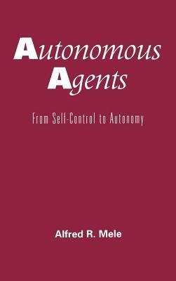 Autonomous Agents: From Self-Control to Autonomy - Alfred R. Mele - cover