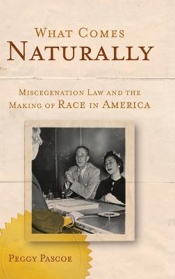What Comes Naturally: Miscegenation Law and the Making of Race in America - Peggy Pascoe - cover