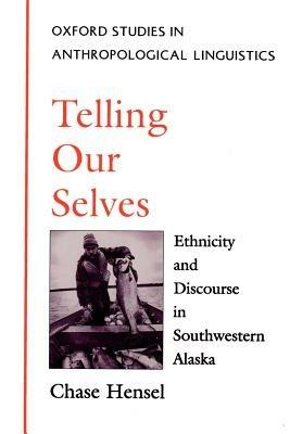 Telling Our Selves: Ethnicity and Discourse in Southwestern Alaska - Chase Hensel - cover