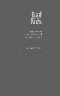 Bad Kids: Race and the Transformation of the Juvenile Court - Barry C. Feld - cover