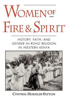Women of Fire and Spirit: Faith, History, and Gender in Roho Religion in Western Kenya - Cynthia Hoehler-Fatton - cover