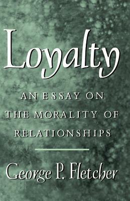 Loyalty: An Essay on the Morality of Relationships - George P. Fletcher - cover