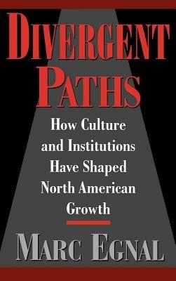 Divergent Paths: How Culture and Institutions Have Shaped North American Growth - Marc Egnal - cover