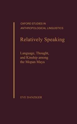 Relatively Speaking: Language, Thought, and Kinship Among the Mopan Maya - Eve Danziger - cover