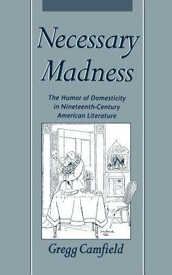Necessary Madness: The Humor of Domesticity in Nineteenth-Century American Literature - Gregg Camfield - cover