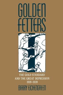 Golden Fetters: The Gold Standard and the Great Depression, 1919-1939 - Barry Eichengreen - cover