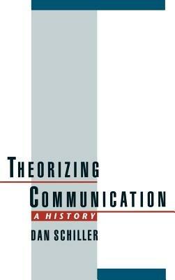 Theorizing Communication: A History - Dan Schiller - cover