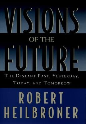 Visions of the Future: The Distant Past, Yesterday, Today, Tomorrow - Robert Heilbroner - cover