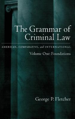 The Grammar of Criminal Law: Volume One: Foundations - George Philip Fletcher - cover