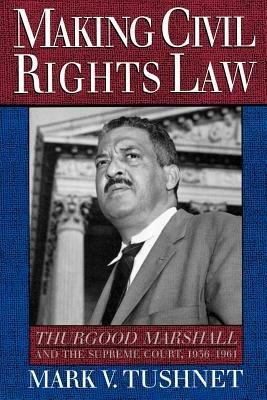 Making Civil Rights Law: Thurgood Marshall and the Supreme Court, 1936-1961 - Mark V. Tushnet - cover