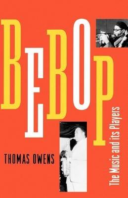 Bebop: The Music and Its Players - Thomas Owens - cover