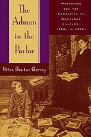 The Adman in the Parlor: Magazines and the Gendering of Consumer Culture, 1880s to 1910s - Ellen Gruber Garvey - cover