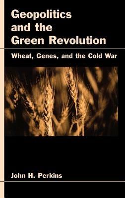 Geopolitics and the Green Revolution: Wheat, Genes, and the Cold War - John H. Perkins - cover