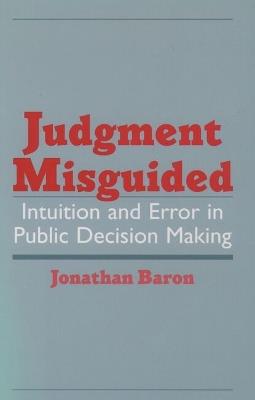 Judgment Misguided: Intuition and Error in Public Decision Making - Jonathan Baron - cover