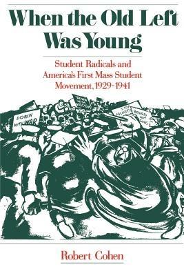 When the Old Left Was Young: Student Radicals and America's First Mass Student Movement, 1929-1941 - Robert Cohen - cover