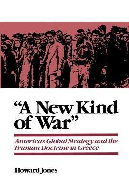 A New Kind of War: America's Global Strategy and the Truman Doctrine in Greece - Howard Jones - cover