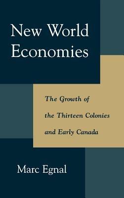 New World Economies: The Growth of the Thirteen Colonies and Early Canada - Marc Egnal - cover