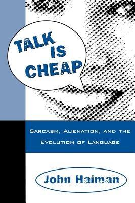 Talk Is Cheap: Sarcasm, Alienation, and the Evolution of Language - John Haiman - cover