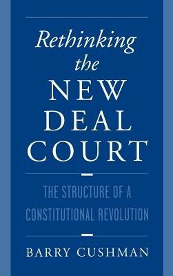 Rethinking the New Deal Court: The Structure of a Constitutional Revolution - Barry Cushman - cover