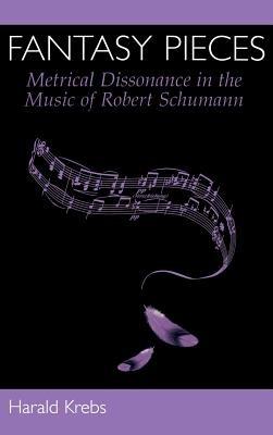 Fantasy Pieces: Metrical Dissonance in the Music of Robert Schumann - Harald Krebs - cover