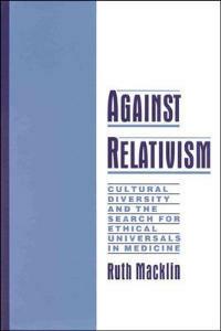 Against Relativism: Cultural Diversity and the Search for Ethical Universals in Medicine - Ruth Macklin - cover