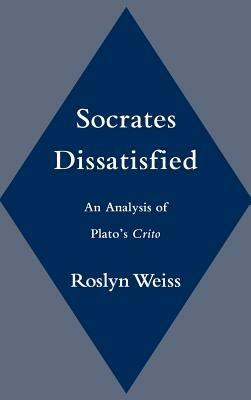 Socrates Dissatisfied: An Analysis of Plato's Crito - Roslyn Weiss - cover