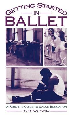 Getting Started in Ballet: A Parent's Guide to Dance Education - Anna Paskevska - cover