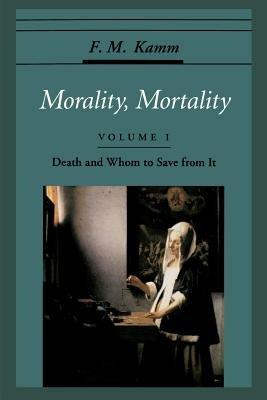 Morality, Mortality: Volume I: Death and Whom to Save From It - F. M. Kamm - cover