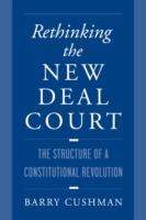 Rethinking the New Deal Court: The Structure of a Constitutional Revolution - Barry Cushman - cover
