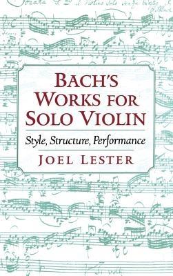 Bach's Works for Solo Violin: Style, Structure, Performance - Joel Lester - cover