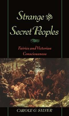 Strange and Secret Peoples: Fairies and the Victorian Consciousness - Carole G. Silver - cover