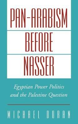Pan-Arabism Before Nasser: Egyptian Power Politics and the Palestine Question - Michael Doran - cover