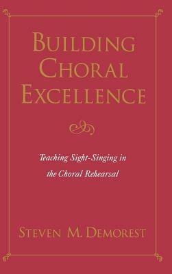 Building Choral Excellence: Teaching Sight-Singing in the Choral Rehearsal - Steven M. Demorest - cover