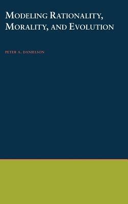 Modeling Rationality, Morality, and Evolution - Peter Danielson - cover