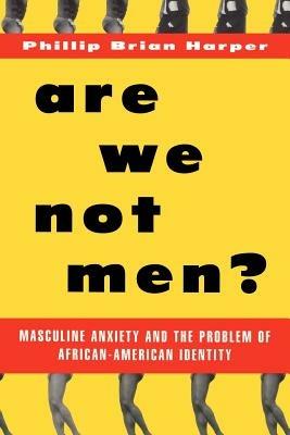 Are We Not Men?: Masculine Anxiety and the Problem of African-American Identity - Harper - cover