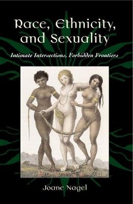 Race, Ethnicity, and Sexuality: Intimate Intersections, Forbidden Frontiers - Joane Nagel - cover
