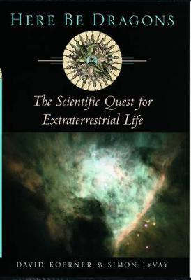 Here Be Dragons: The Scientific Quest for Extraterrestrial Life - David W. Koerner,Simon LeVay - cover