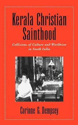 Kerala Christian Sainthood: Collisions of Culture and Worldview in South India - Corinne G. Dempsey - cover