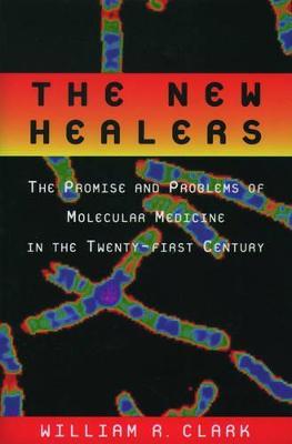 The New Healers: The Promise and Problems of Molecular Medicine in the Twenty-First Century - Clark - cover