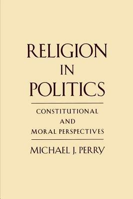 Religion in Politics: Constitutional and Moral Perspectives - Perry - cover