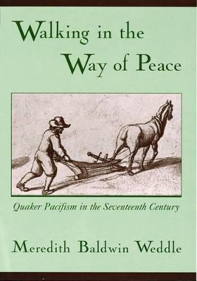 Walking in the Way of Peace: Quaker Pacifism in the Seventeenth Century - Meredith Baldwin Weddle - cover