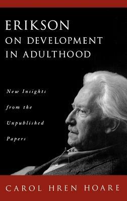 Erikson on Development in Adulthood: New Insights from the Unpublished Papers - Carol H. Hoare - cover
