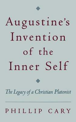 Augustine's Invention of the Inner Self: The Legacy of a Christian Platonist - Phillip Cary - cover