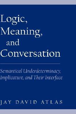 Logic, Meaning, and Conversation: Semantical Underdeterminacy, Implicature, and their Interface - Jay David Atlas - cover