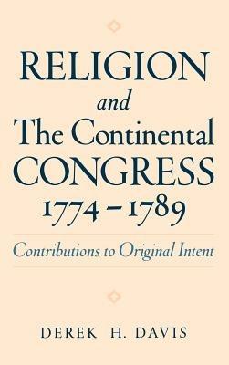 Religion and the Continental Congress, 1774-1789: Contributions to Original Intent - Derek H. Davis - cover