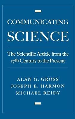 Communicating Science: The Scientific Article from the 17th Century to the Present - Alan G. Gross,Joseph E. Harmon,Michael S. Reidy - cover