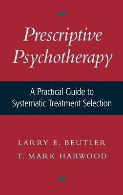 Prescriptive Psychotherapy: A Practical Guide to Systematic Treatment Selection - Larry E. Beutler,T. Mark Harwood - cover