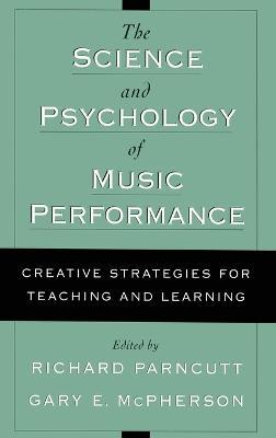 The Science and Psychology of Music Performance: Creative Strategies for Teaching and Learning - cover
