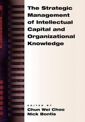 The Strategic Management of Intellectual Capital and Organizational Knowledge - Nick Bontis,Chun Wei Choo - cover
